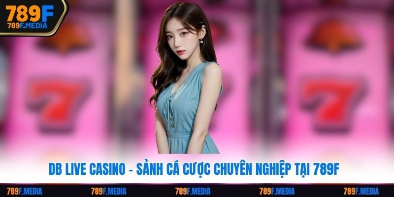 DB Live Casino – Sảnh Cá Cược Chuyên Nghiệp Tại 789F