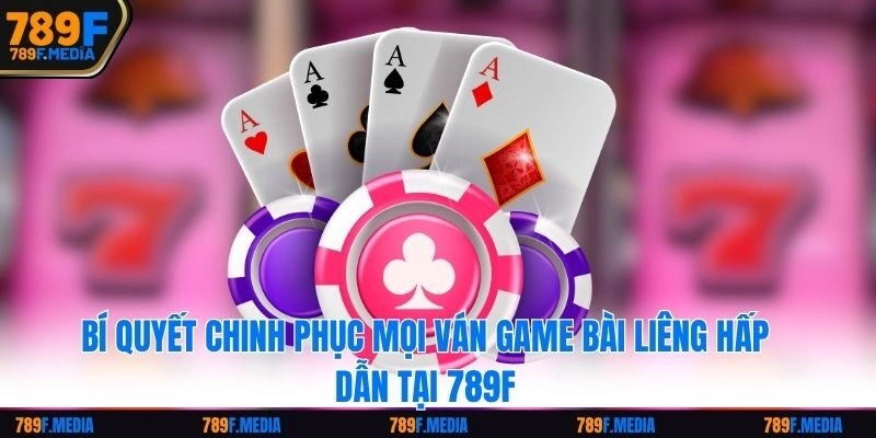 Bí Quyết Chinh Phục Mọi Ván Game Bài Liêng Hấp Dẫn Tại 789F